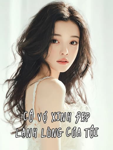 Cô Vợ Xinh Đẹp Lạnh Lùng Của Tôi